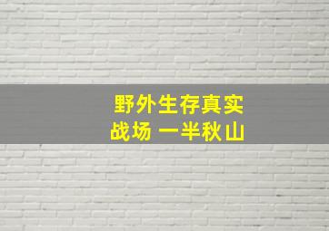 野外生存真实战场 一半秋山